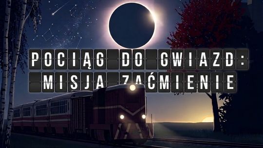 Misja zaćmienie: Pociąg do gwiazd z Karolem Wójcickim na tropie sierpniowego zaćmienia Słońca
